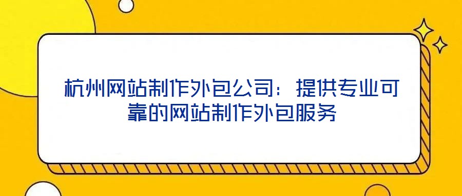 杭州網(wǎng)站制作外包公司:提供專業(yè)可靠的網(wǎng)站制作外包服務(wù)