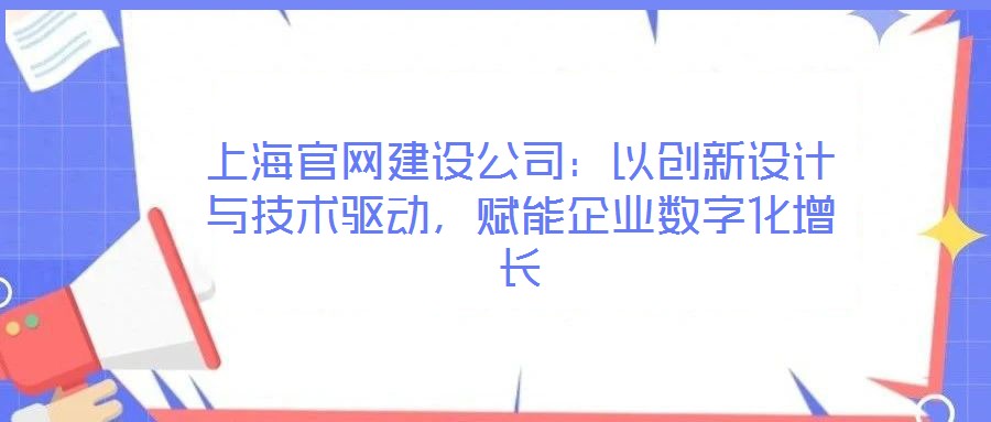 上海官網(wǎng)建設(shè)公司:以創(chuàng)新設(shè)計(jì)與技術(shù)驅(qū)動(dòng),賦能企業(yè)數(shù)字化增長(zhǎng)