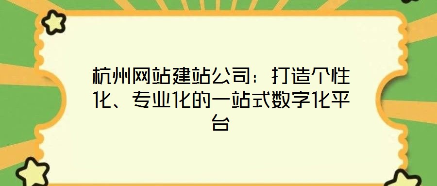 杭州網站建站公司:打造個性化、專業化的一站式數字化平臺