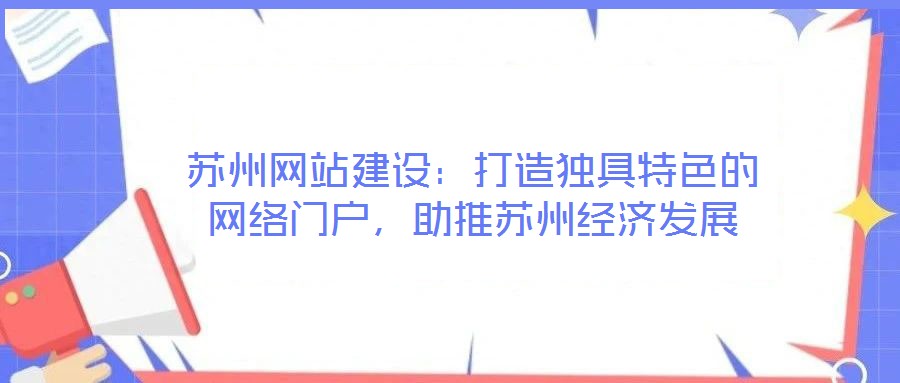 蘇州網(wǎng)站建設(shè):打造獨(dú)具特色的網(wǎng)絡(luò)門戶,助推蘇州經(jīng)濟(jì)發(fā)展