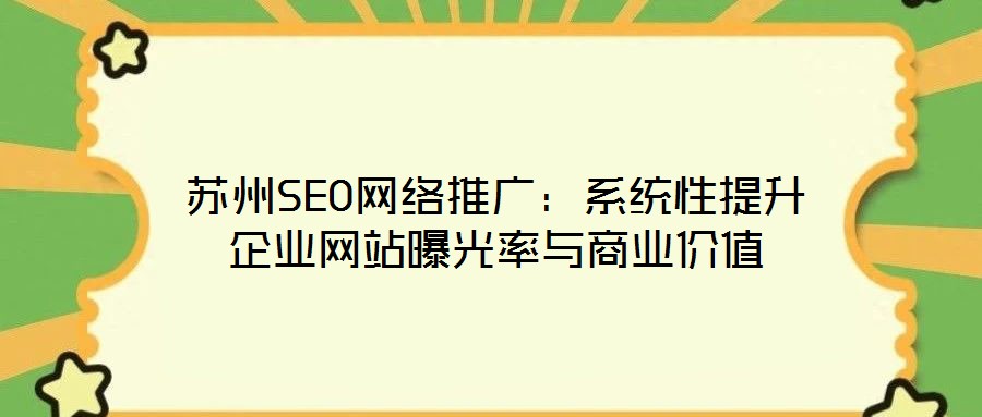 蘇州SEO網絡推廣:系統(tǒng)性提升企業(yè)網站曝光率與商業(yè)價值