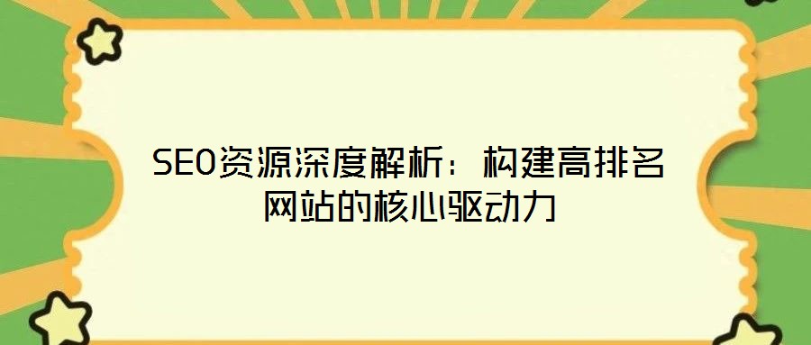 SEO資源深度解析:構建高排名網站的核心驅動力