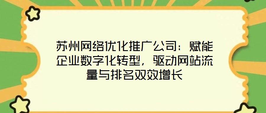 蘇州網(wǎng)絡(luò)優(yōu)化推廣公司:賦能企業(yè)數(shù)字化轉(zhuǎn)型,驅(qū)動(dòng)網(wǎng)站流量與排名雙效增長