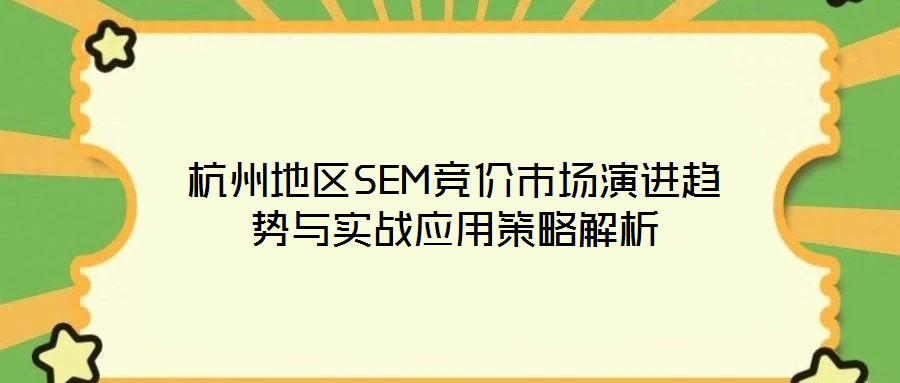 杭州地區(qū)SEM競價市場演進趨勢與實戰(zhàn)應用策略解析
