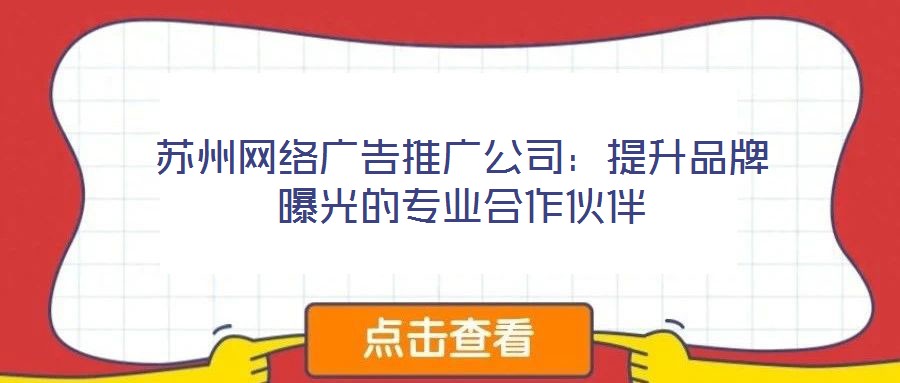 蘇州網絡廣告推廣公司:提升品牌曝光的專業(yè)合作伙伴