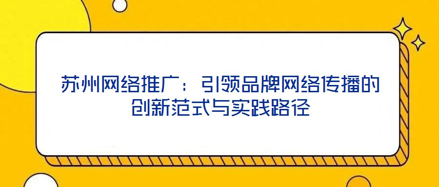 蘇州網絡推廣：引領品牌網絡傳播的創新范式與實踐路徑