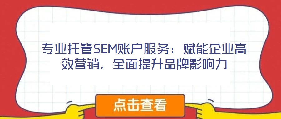 專業托管SEM賬戶服務:賦能企業高效營銷,全面提升品牌影響力