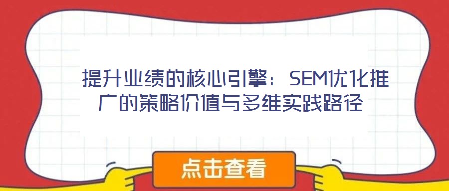 提升業(yè)績的核心引擎:SEM優(yōu)化推廣的策略價值與多維實(shí)踐路徑