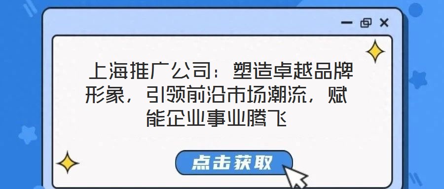上海推廣公司:塑造卓越品牌形象,引領(lǐng)前沿市場潮流,賦能企業(yè)事業(yè)騰飛