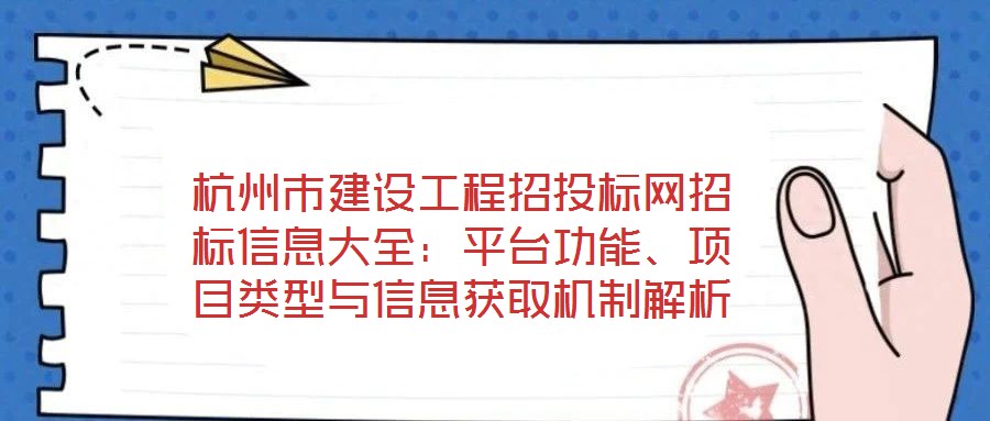 杭州市建設(shè)工程招投標(biāo)網(wǎng)招標(biāo)信息大全:平臺(tái)功能、項(xiàng)目類(lèi)型與信息獲取機(jī)制解析