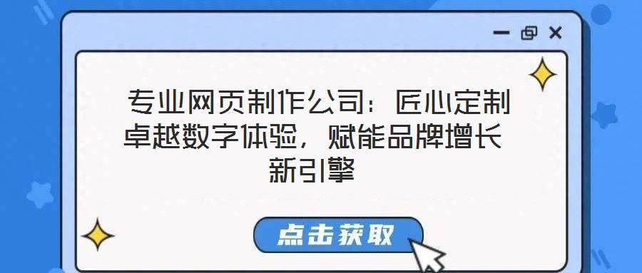 專業網頁制作公司:匠心定制卓越數字體驗,賦能品牌增長新引擎