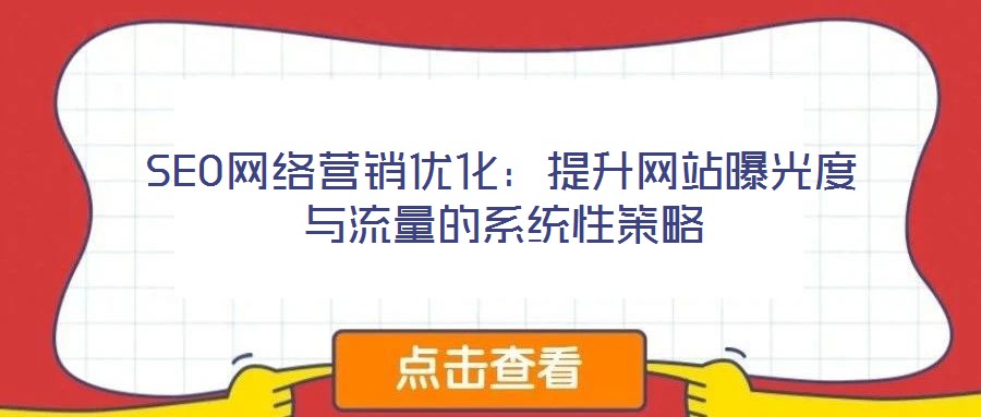 SEO網絡營銷優化:提升網站曝光度與流量的系統性策略