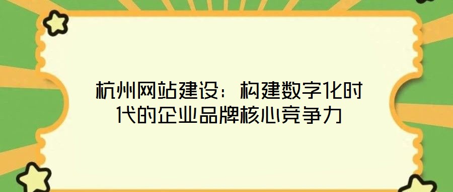 杭州網(wǎng)站建設(shè):構(gòu)建數(shù)字化時代的企業(yè)品牌核心競爭力