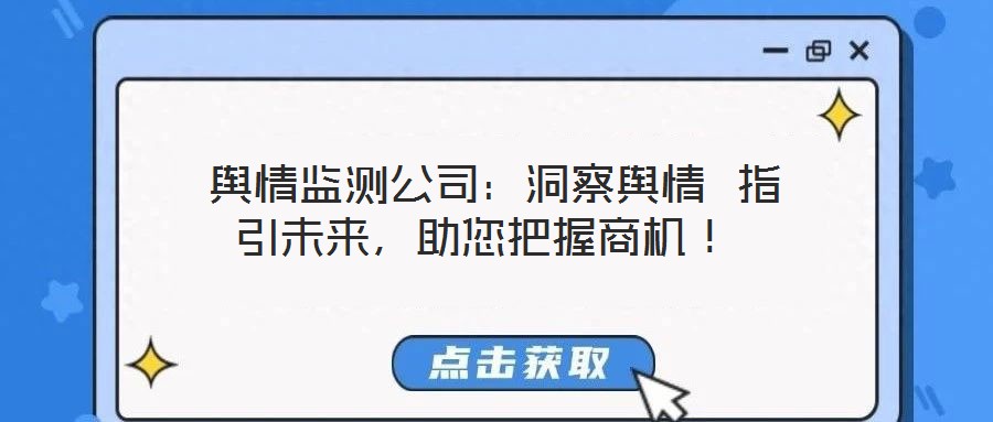 輿情監(jiān)測公司:洞察輿情 指引未來,助您把握商機(jī)!