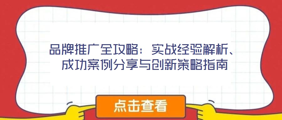 品牌推廣全攻略:實(shí)戰(zhàn)經(jīng)驗(yàn)解析、成功案例分享與創(chuàng)新策略指南