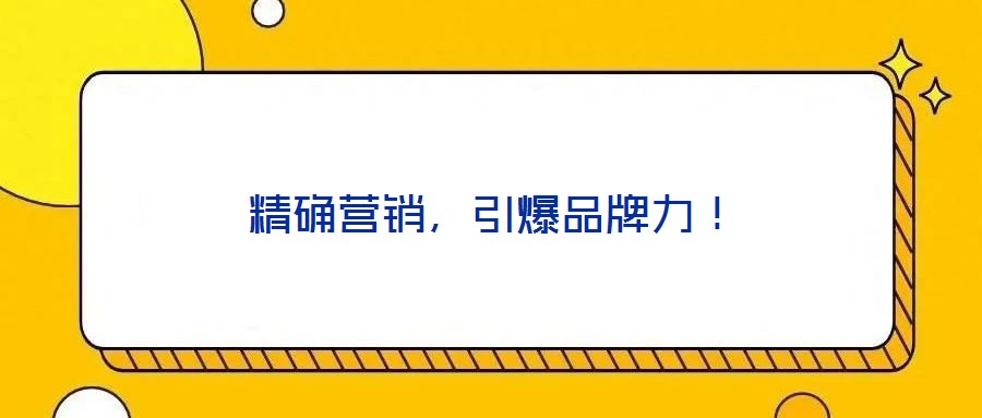 精確營(yíng)銷，引爆品牌力！