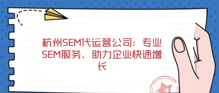 杭州SEM代運營公司：專業SEM服務，助力企業快速增長