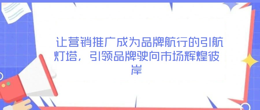 讓營銷推廣成為品牌航行的引航燈塔,引領品牌駛向市場輝煌彼岸