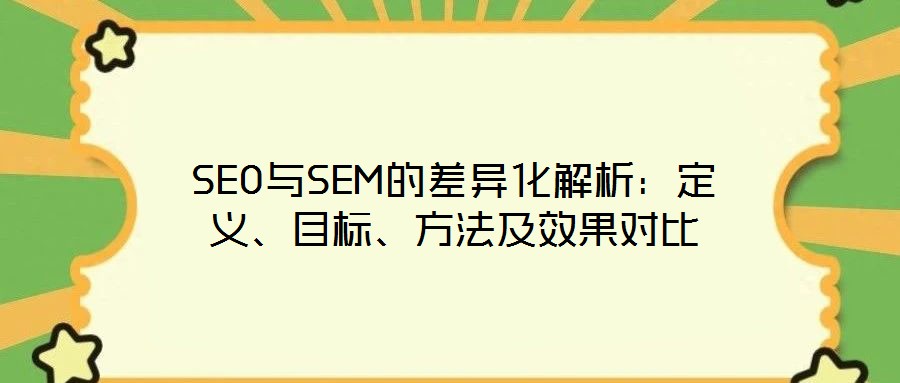 SEO與SEM的差異化解析:定義、目標(biāo)、方法及效果對(duì)比