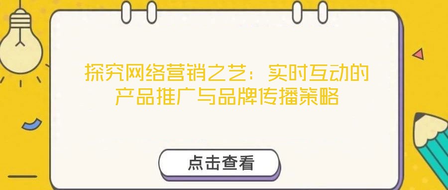 探究網(wǎng)絡營銷之藝:實時互動的產(chǎn)品推廣與品牌傳播策略