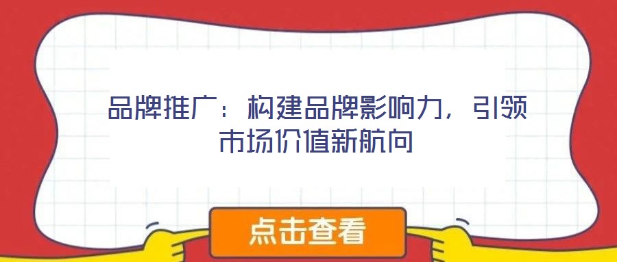 品牌推廣:構建品牌影響力,引領市場價值新航向