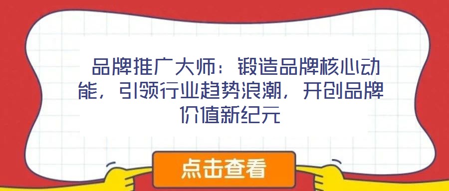 品牌推廣大師:鍛造品牌核心動能,引領行業(yè)趨勢浪潮,開創(chuàng)品牌價值新紀元