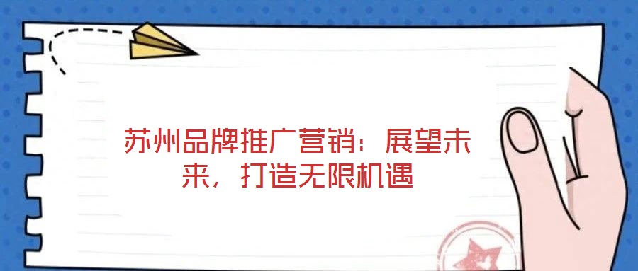 蘇州品牌推廣營(yíng)銷(xiāo):展望未來(lái),打造無(wú)限機(jī)遇