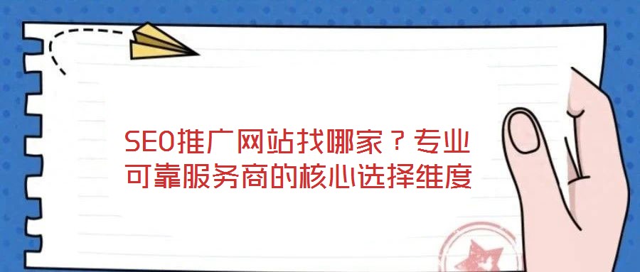 SEO推廣網站找哪家？專業可靠服務商的核心選擇維度