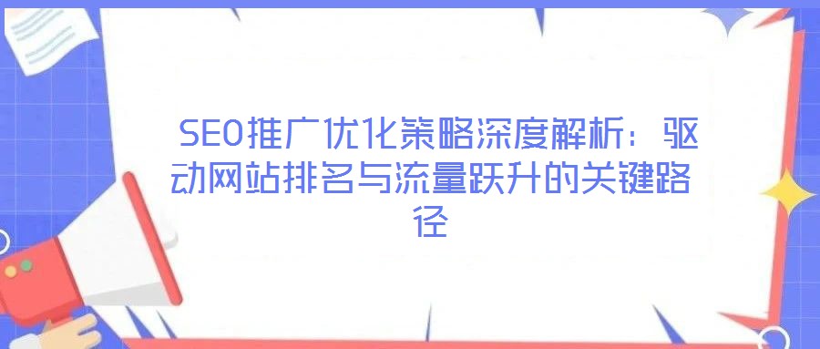 SEO推廣優化策略深度解析:驅動網站排名與流量躍升的關鍵路徑