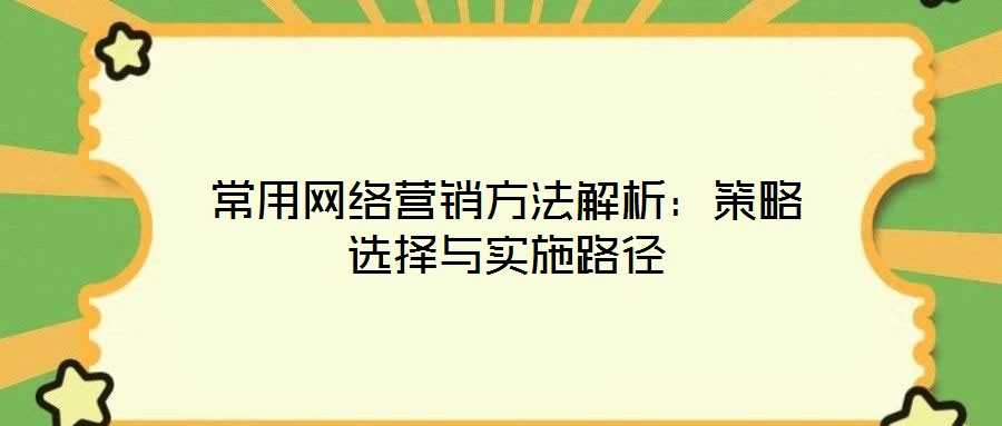 常用網(wǎng)絡營銷方法解析:策略選擇與實施路徑