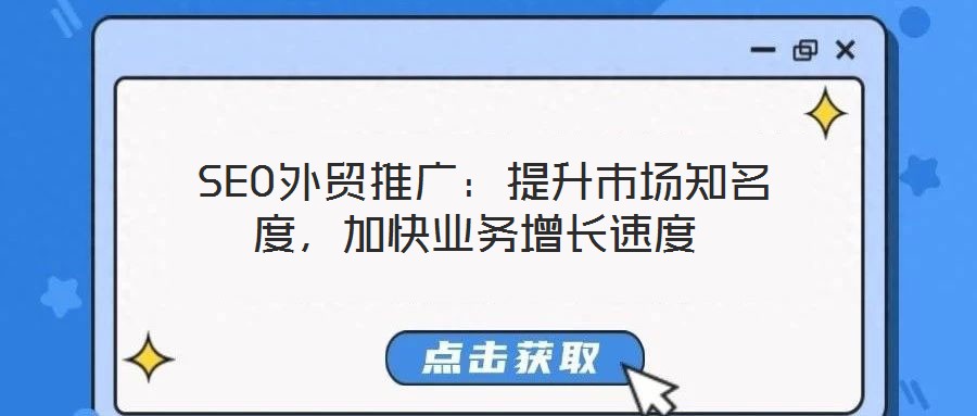  SEO外貿(mào)推廣：提升市場(chǎng)知名度，加快業(yè)務(wù)增長(zhǎng)速度