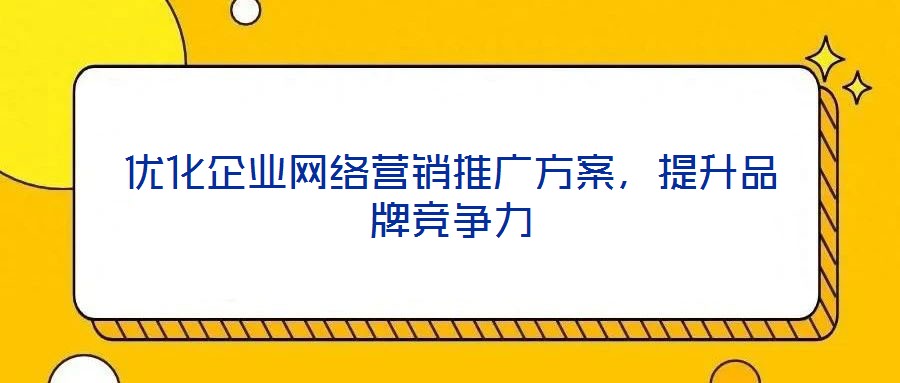 優化企業網絡營銷推廣方案,提升品牌競爭力