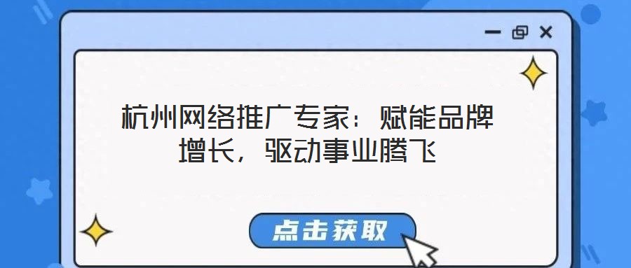 杭州網(wǎng)絡推廣專家:賦能品牌增長,驅動事業(yè)騰飛