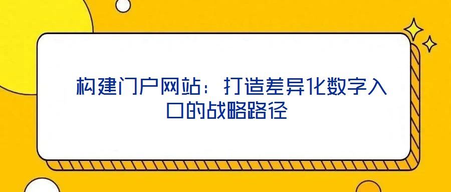 構建門戶網站:打造差異化數字入口的戰略路徑
