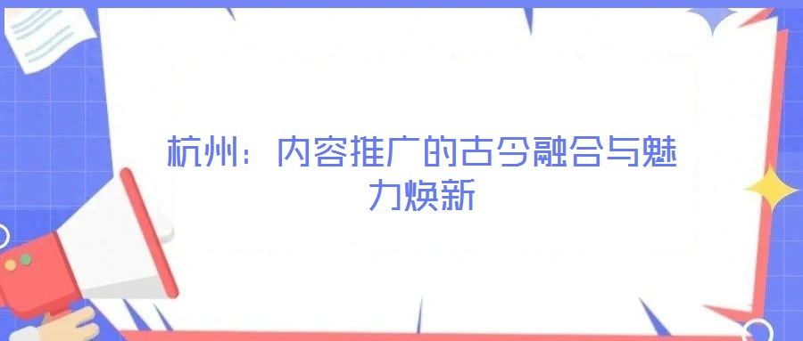 杭州:內容推廣的古今融合與魅力煥新