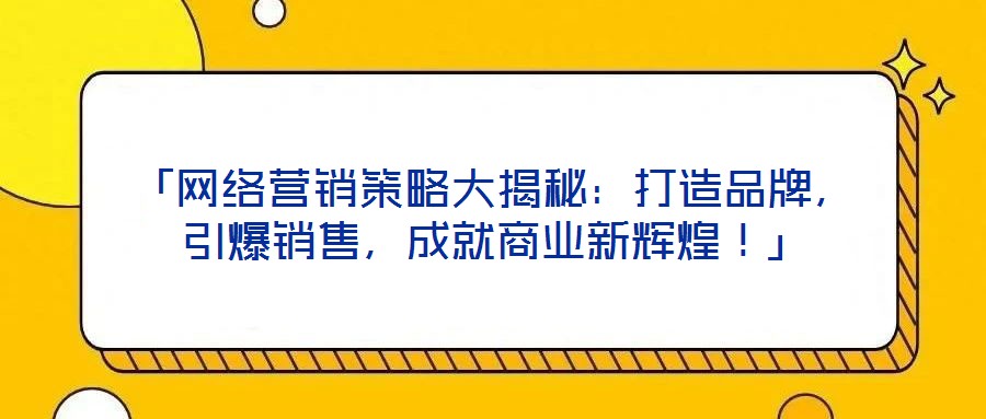 「網絡營銷策略大揭秘:打造品牌,引爆銷售,成就商業新輝煌!」
