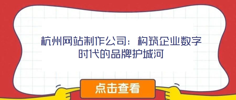 杭州網站制作公司:構筑企業(yè)數(shù)字時代的品牌護城河