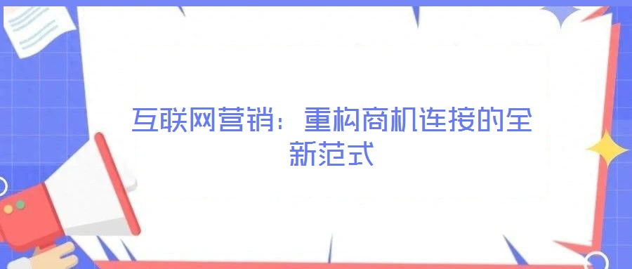 互聯(lián)網(wǎng)營(yíng)銷(xiāo):重構(gòu)商機(jī)連接的全新范式