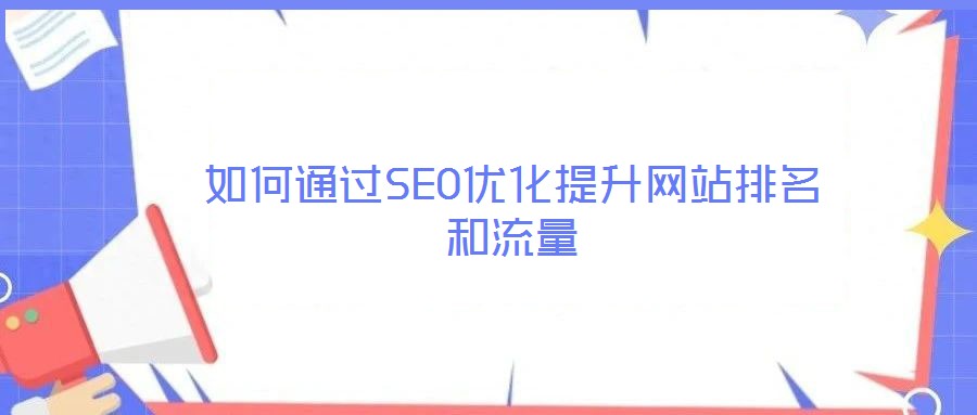 如何通過SEO優(yōu)化提升網(wǎng)站排名和流量