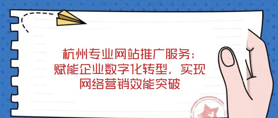 杭州專業(yè)網(wǎng)站推廣服務:賦能企業(yè)數(shù)字化轉型,實現(xiàn)網(wǎng)絡營銷效能突破