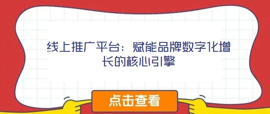 線上推廣平臺(tái):賦能品牌數(shù)字化增長(zhǎng)的核心引擎