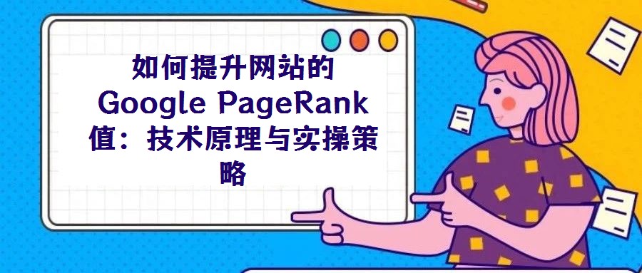 如何提升網(wǎng)站的Google PageRank值:技術(shù)原理與實(shí)操策略