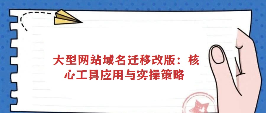  大型網站域名遷移改版：核心工具應用與實操策略