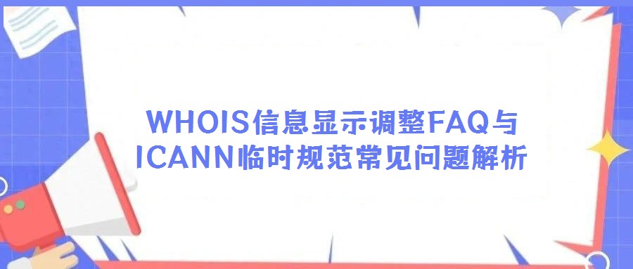 WHOIS信息顯示調整FAQ與ICANN臨時規范常見問題解析