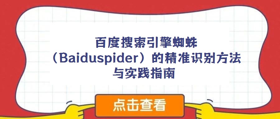 百度搜索引擎蜘蛛(Baiduspider)的精準識別方法與實踐指南