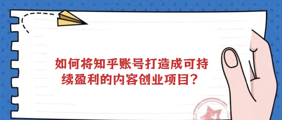 如何將知乎賬號打造成可持續盈利的內容創業項目?