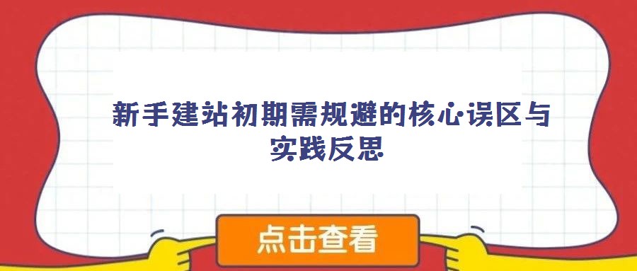 新手建站初期需規(guī)避的核心誤區(qū)與實(shí)踐反思