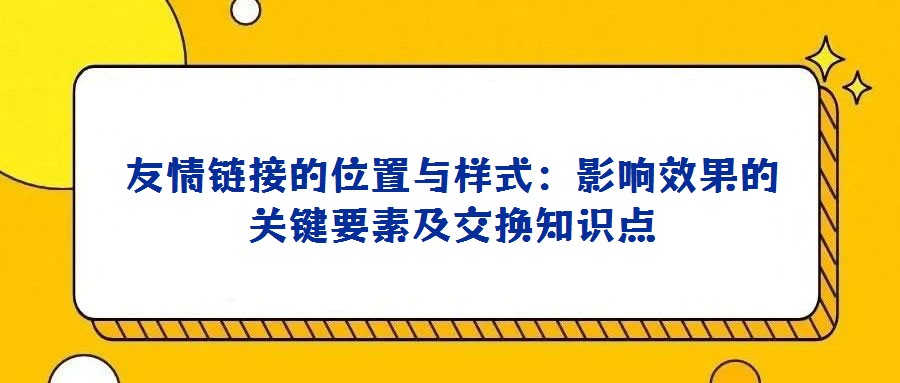 友情鏈接的位置與樣式:影響效果的關(guān)鍵要素及交換知識(shí)點(diǎn)