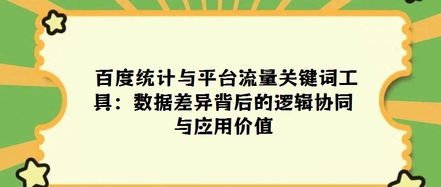 百度統計與平臺流量關鍵詞工具:數據差異背后的邏輯協同與應用價值