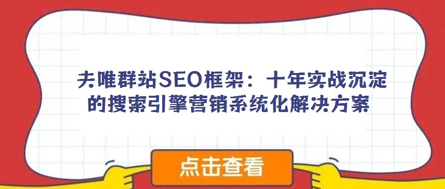  夫唯群站SEO框架：十年實戰(zhàn)沉淀的搜索引擎營銷系統(tǒng)化解決方案
